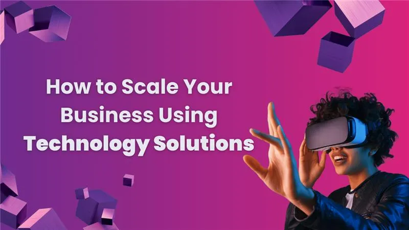 How to Scale Your Business Using Technology Solutions